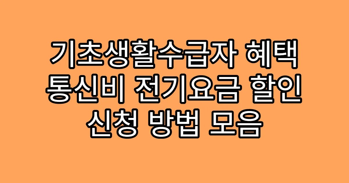 기초생활수급자 혜택 통신비 전기요금 할인 신청 방법 모음