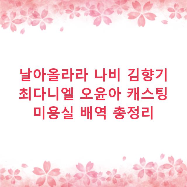 날아올라라 나비 김향기 최다니엘 오윤아 캐스팅 미용실 배역 총정리