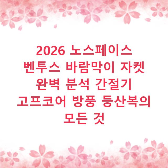 2026 노스페이스 벤투스 바람막이 자켓 완벽 분석 간절기 고프코어 방풍 등산복의 모든 것