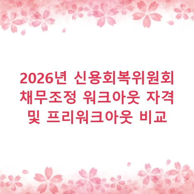 2026년 신용회복위원회 채무조정 워크아웃 자격 및 프리워크아웃 비교