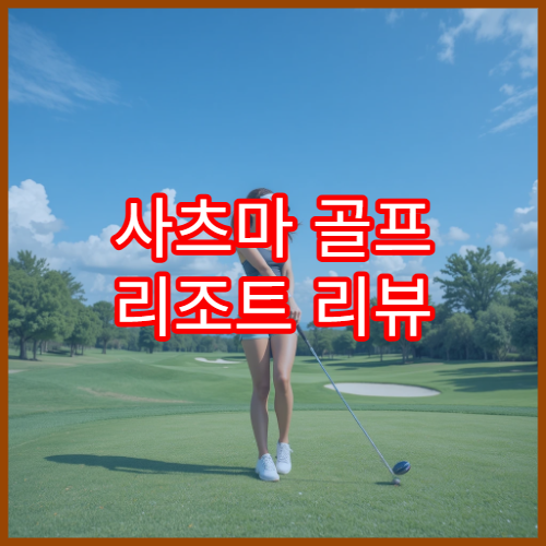 사츠마 골프 리조트 리뷰 | 코스 특징 정리