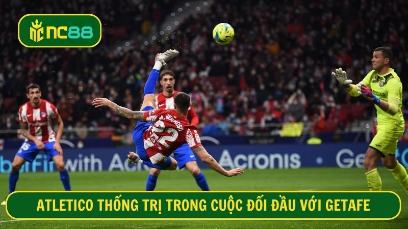 Atletico đang cho thấy sự vượt trội khi gặp Getafe