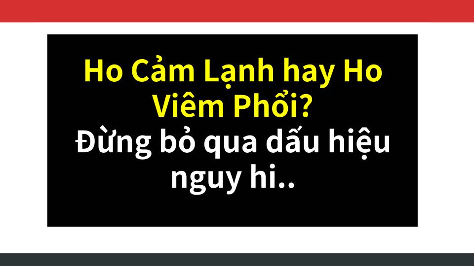Ho Cảm Lạnh hay Ho Viêm Phổi? Đừng bỏ qua dấu hiệu nguy hiểm!