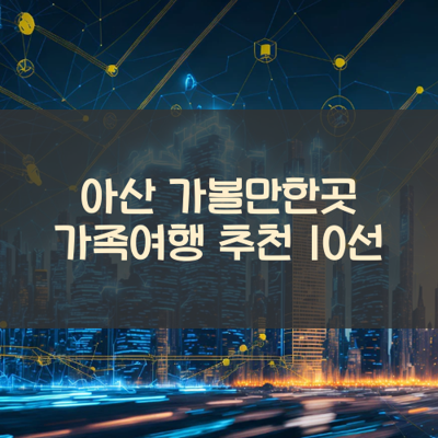 아산 가볼만한곳 가족여행 추천 10선 썸네일