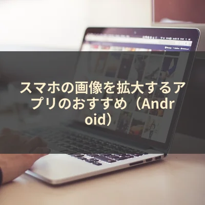スマホの画像を拡大するアプリのおすすめ（Android）
