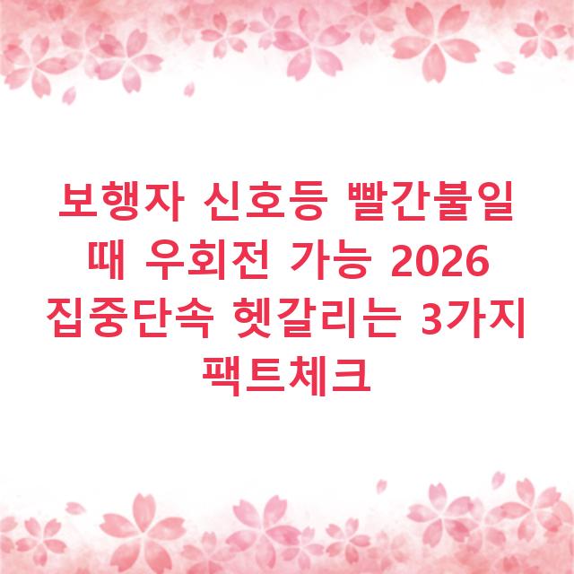 보행자 신호등 빨간불일 때 우회전 가능 2026 집중단속 헷갈리는 3가지 팩트체크
