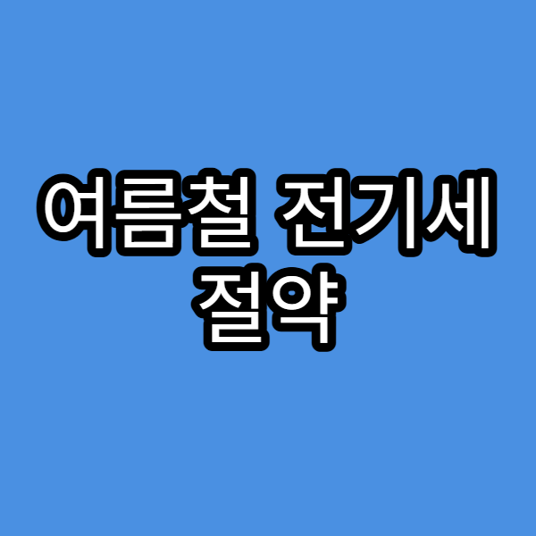 여름철 전기세 절약 가전제품 활용법