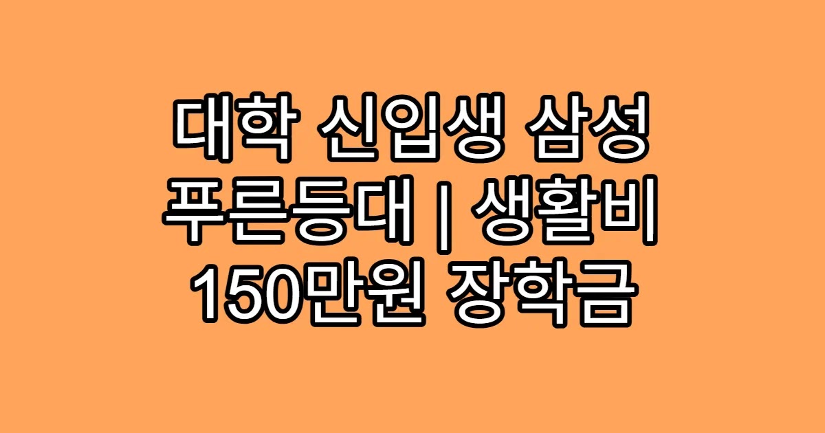 대학 신입생 삼성 푸른등대 | 생활비 150만원 장학금