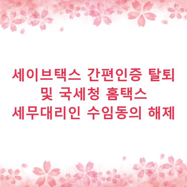 세이브택스 간편인증 탈퇴 및 국세청 홈택스 세무대리인 수임동의 해제