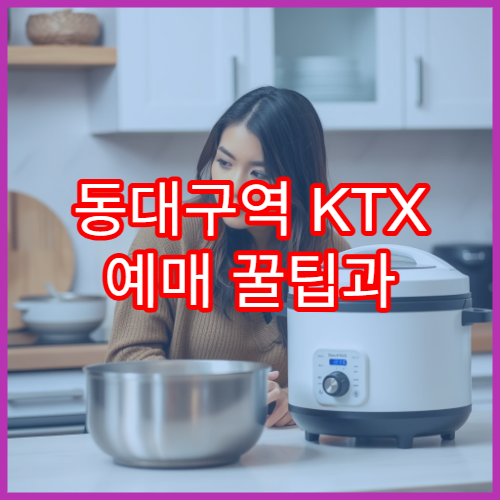 동대구역 KTX 예매 꿀팁과 주요 할인 혜택 완벽 정리