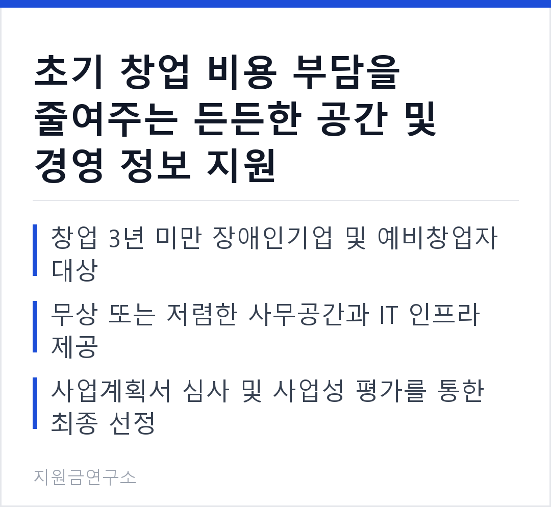 초기 창업 비용 부담을 줄여주는 든든한 공간 및 경영 정보 지원 창업 3년 미만 장애인기업 및 예비창업자 대상 무상 또는 저렴한 사무공간과 IT 인프라 제공