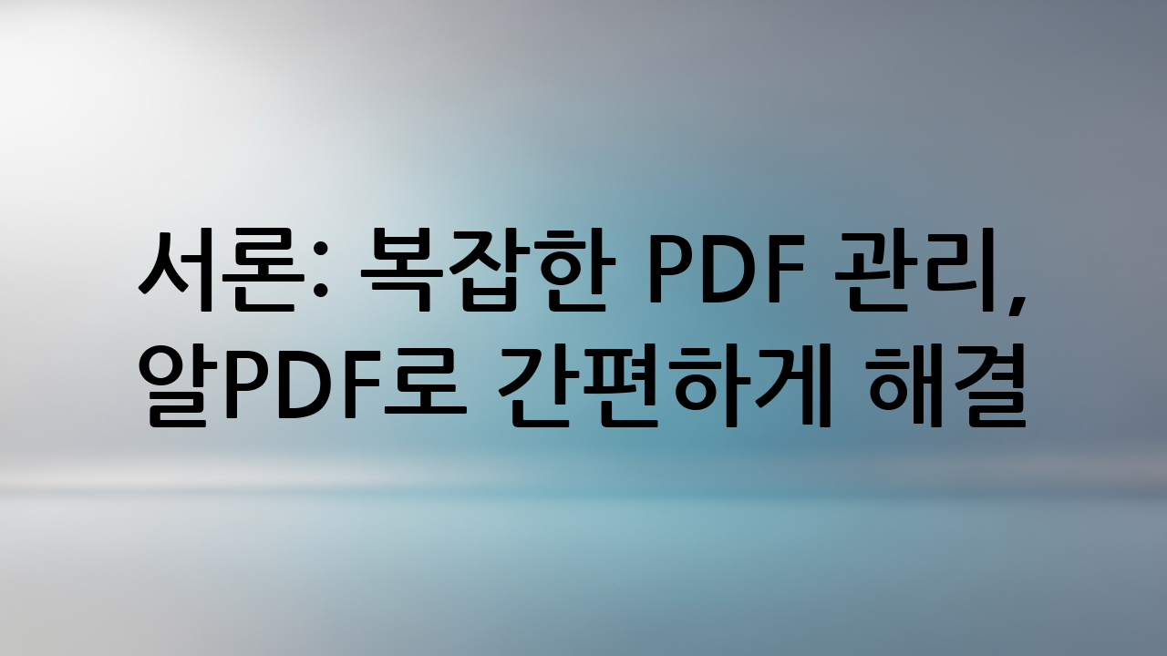 서론: 복잡한 PDF 관리, 알PDF로 간편하게 해결