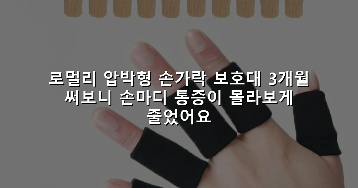 로멀리 압박형 손가락 보호대 3개월 써보니 손마디 통증이 몰라보게 줄었어요