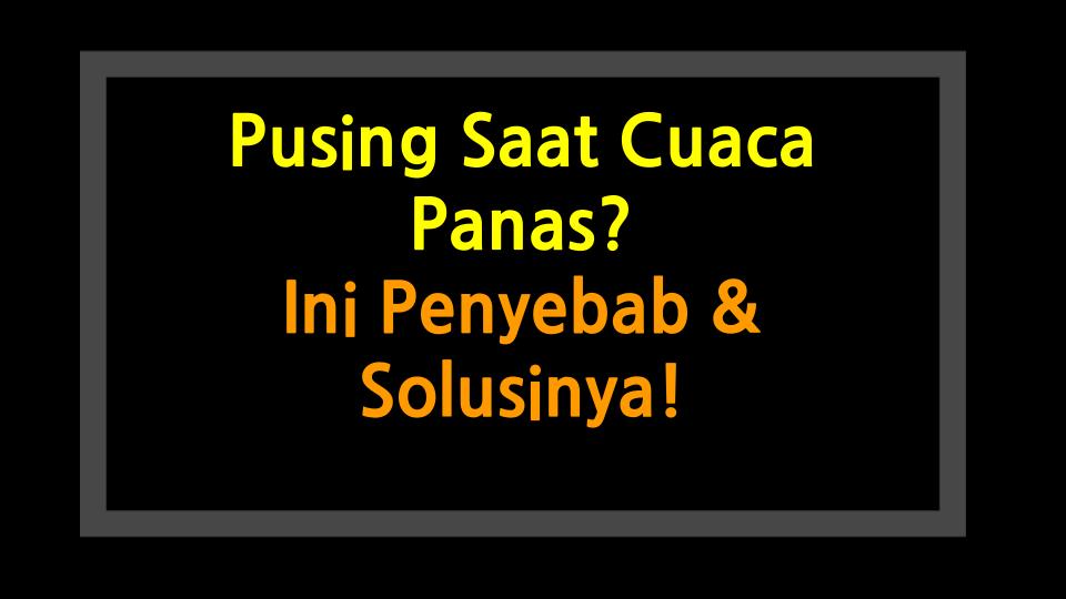 Pusing Saat Cuaca Panas? Ini Penyebab & Solusinya!