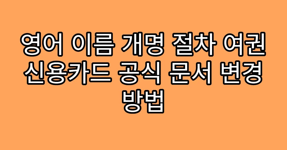 영어 이름 개명 절차 여권 신용카드 공식 문서 변경 방법