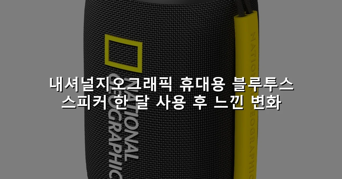 내셔널지오그래픽 휴대용 블루투스 스피커 한 달 사용 후 느낀 변화