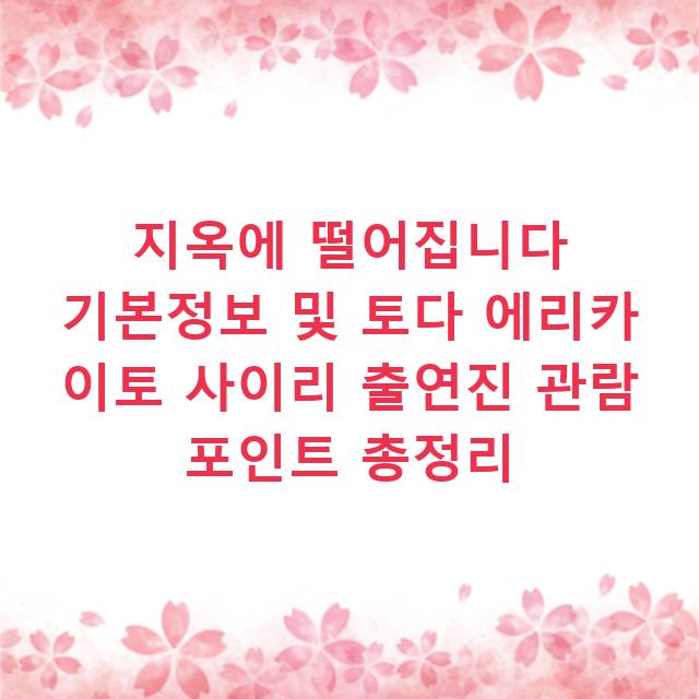 지옥에 떨어집니다 기본정보 및 토다 에리카 이토 사이리 출연진 관람 포인트 총정리