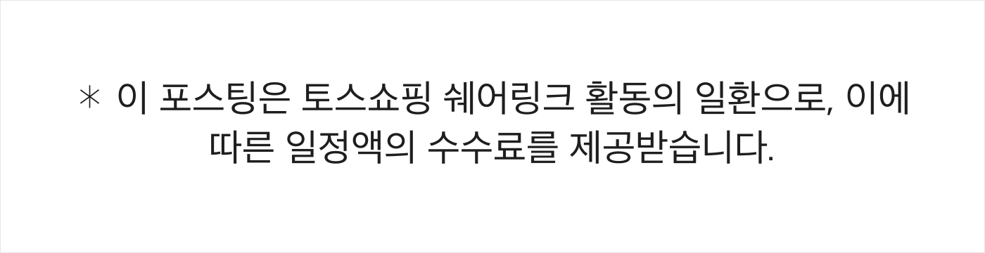이 포스팅은 토스쇼핑 쉐어링크 활동의 일환으로, 이에 따른 일정액의 수수료를 제공받습니다.