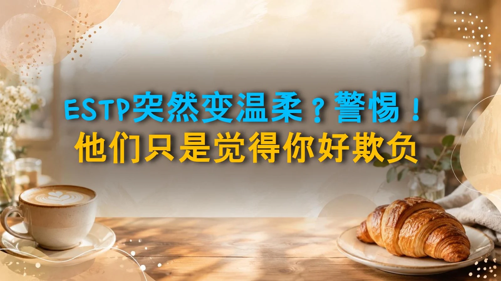 ESTP突然变温柔？警惕！他们只是觉得你好欺负