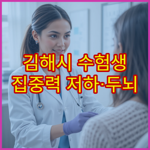 김해시 수험생 집중력 저하·두뇌 피로 완화 전문 한방 클리닉