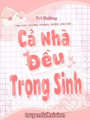 Sau Khi Xuyên Thành Thiếu Gia Giả Cả Nhà Đều Trọng Sinh