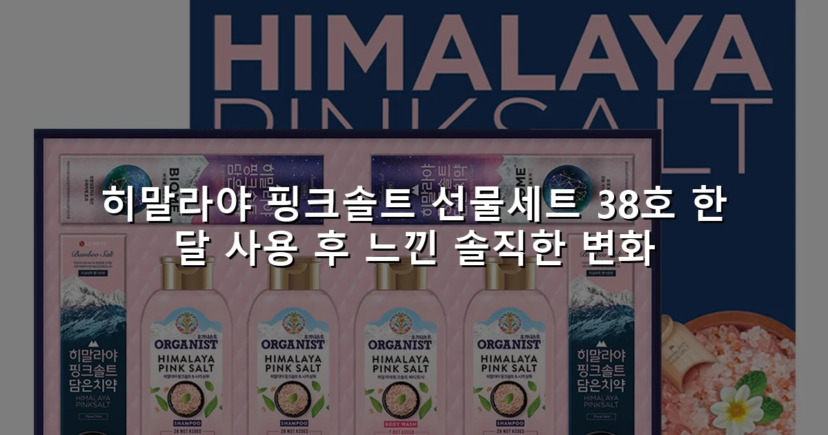 히말라야 핑크솔트 선물세트 38호 한 달 사용 후 느낀 솔직한 변화
