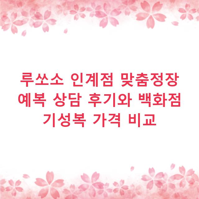 루쏘소 인계점 맞춤정장 예복 상담 후기와 백화점 기성복 가격 비교