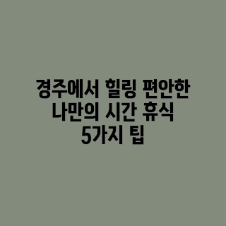 경주 힐링, 나를 위한 휴식, 스트레스 해소, 초보 힐링 여행, 온전한 나를 위한 시간