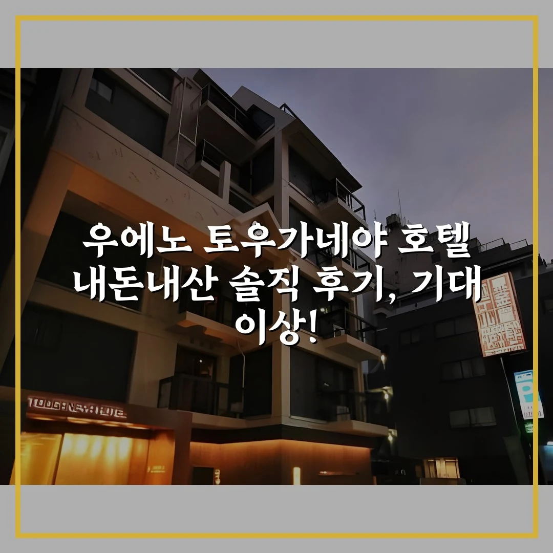 우에노 토우가네야 호텔 내돈내산 솔직 후기, 기대 이상!