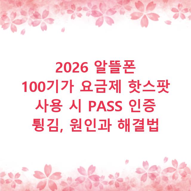 2026 알뜰폰 100기가 요금제 핫스팟 사용 시 PASS 인증 튕김, 원인과 해결법
