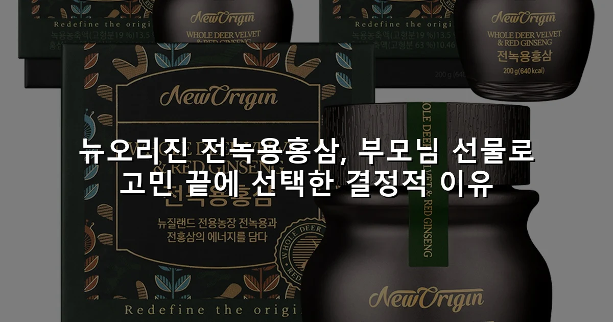 뉴오리진 전녹용홍삼, 부모님 선물로 고민 끝에 선택한 결정적 이유