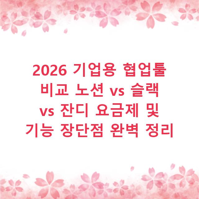 2026 기업용 협업툴 비교 노션 vs 슬랙 vs 잔디 요금제 및 기능 장단점 완벽 정리