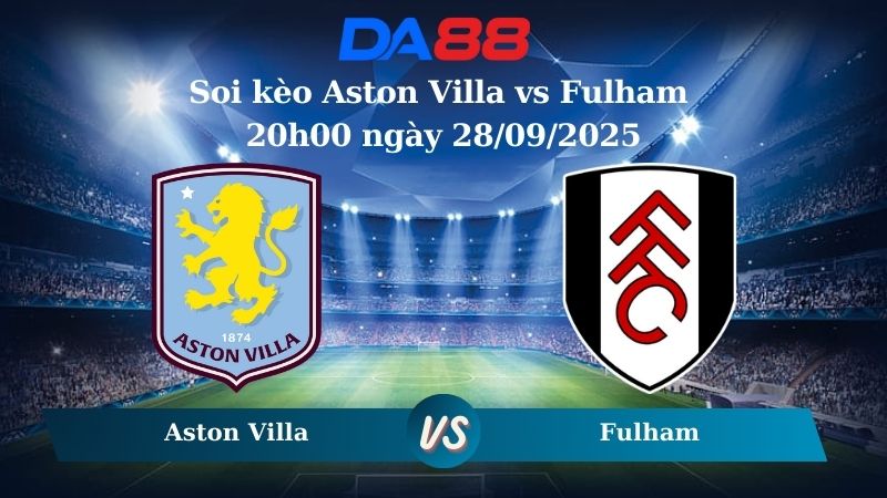Soi kèo Aston Villa vs Fulham 20h00 ngày 28/09/2025