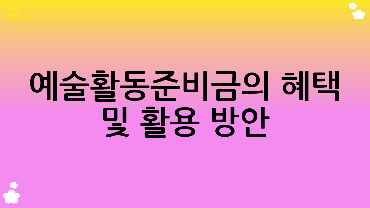 예술활동준비금의 혜택 및 활용 방안