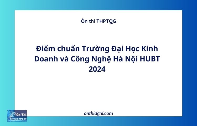Điểm chuẩn Trường Đại Học Kinh Doanh và Công Nghệ Hà Nội HUBT 2024