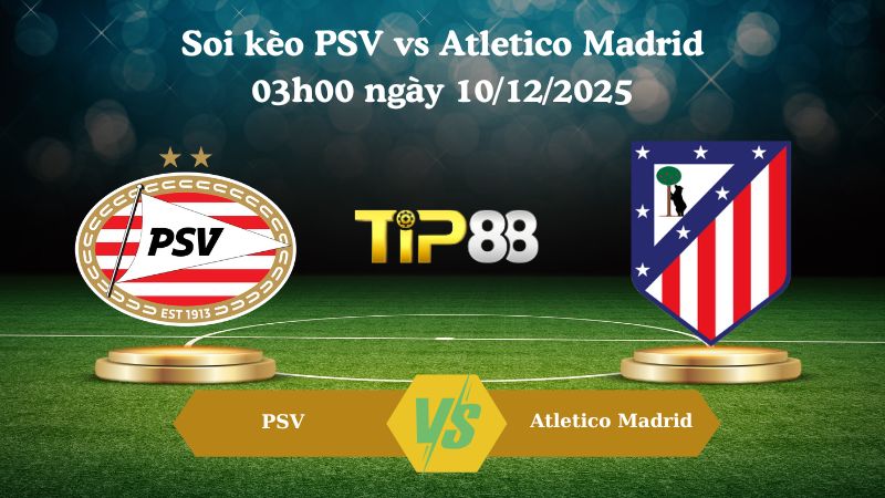 soi kèo PSV vs Atletico Madrid 03h00 ngày 10/12/2025