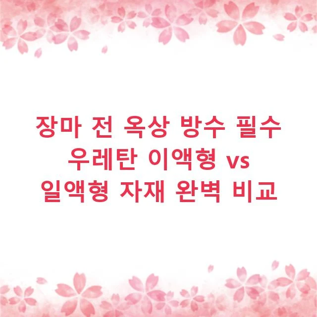 장마 전 옥상 방수 필수 우레탄 이액형 vs 일액형 자재 완벽 비교