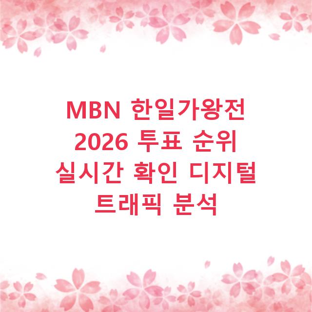 MBN 한일가왕전 2026 투표 순위 실시간 확인 디지털 트래픽 분석
