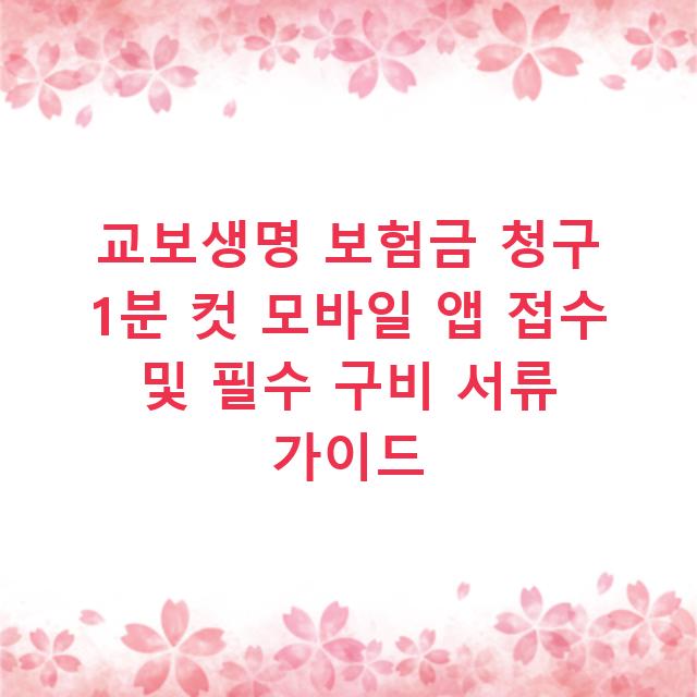 교보생명 보험금 청구 1분 컷 모바일 앱 접수 및 필수 구비 서류 가이드