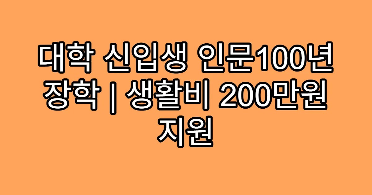 대학 신입생 인문100년 장학 | 생활비 200만원 지원