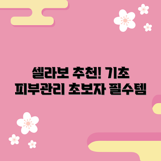 셀라보스킨케어선크림 가격, 기초 피부관리, 초보자 피부관리, 자외선 차단제, 스킨케어 방법