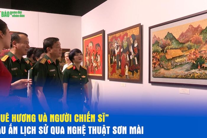 'Quê hương và người chiến sĩ'- Dấu ấn lịch sử qua nghệ thuật sơn mài - Báo Quân Đội Nhân Dân
