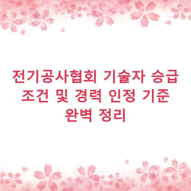 전기공사협회 기술자 승급 조건 및 경력 인정 기준 완벽 정리