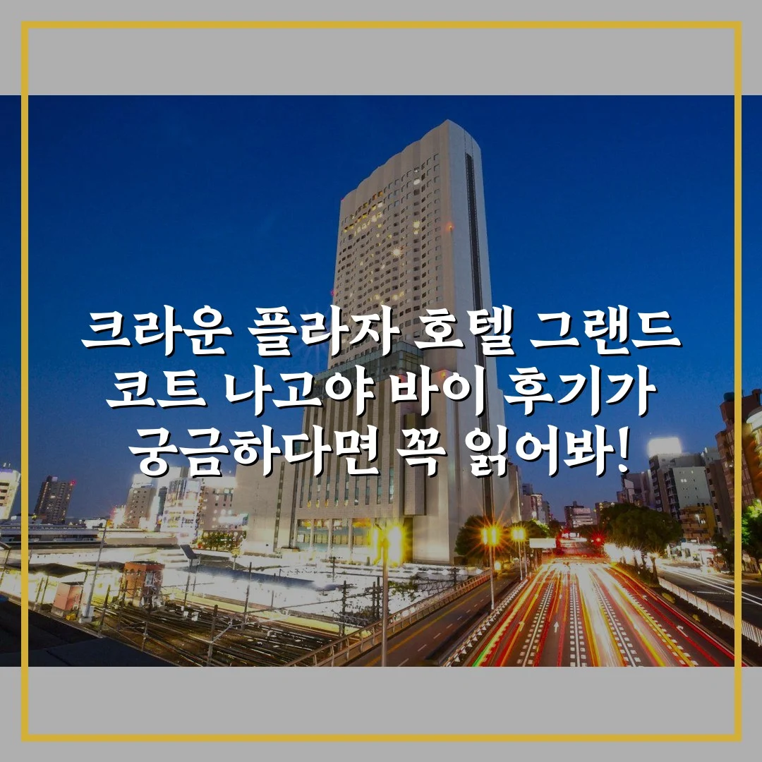 크라운 플라자 호텔 그랜드 코트 나고야 바이 후기가 궁금하다면 꼭 읽어봐!