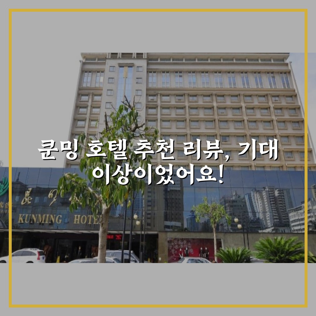 쿤밍 호텔 추천 리뷰, 기대 이상이었어요!