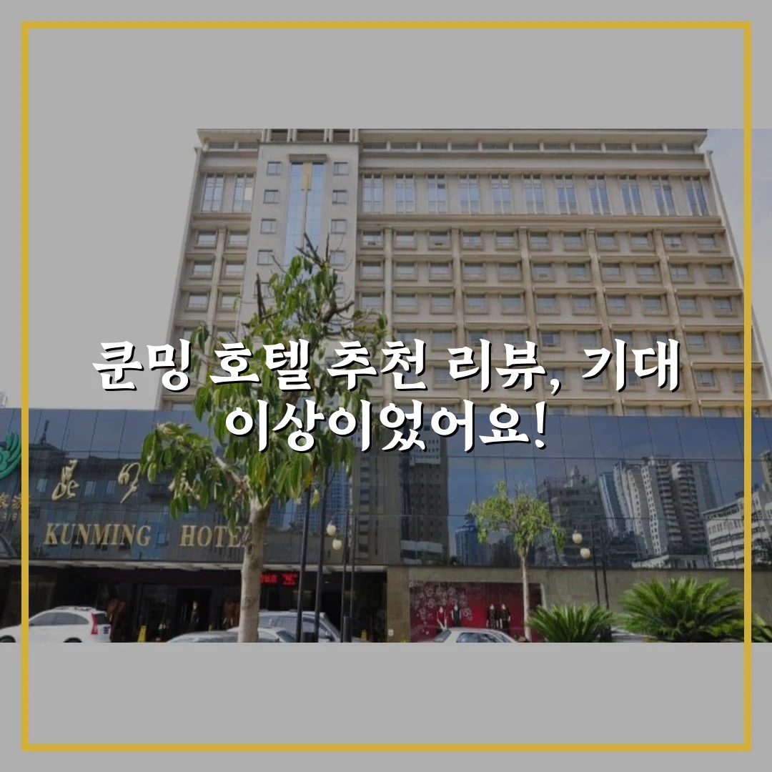 쿤밍 호텔 추천 리뷰, 기대 이상이었어요!