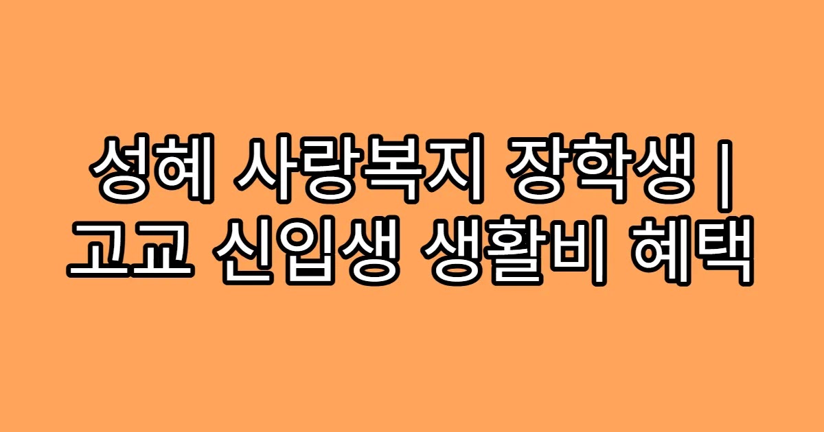 성혜 사랑복지 장학생 | 고교 신입생 생활비 혜택