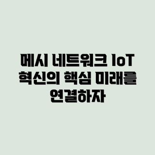 메시 네트워크, IoT 활용, 메시 네트워크 구조, IoT 기술, 분산 네트워크