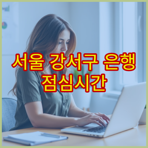 서울 강서구 은행 점심시간 창구 마감 여부 및 대기 줄이는 꿀팁