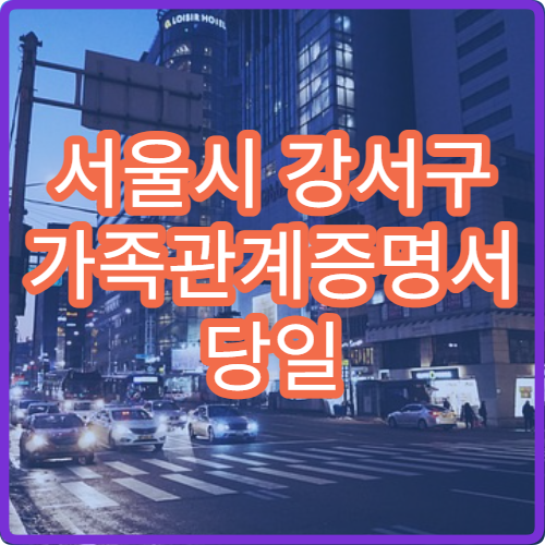 서울시 강서구 가족관계증명서 당일 발급 주민센터 발급 시간과 준비물 정리